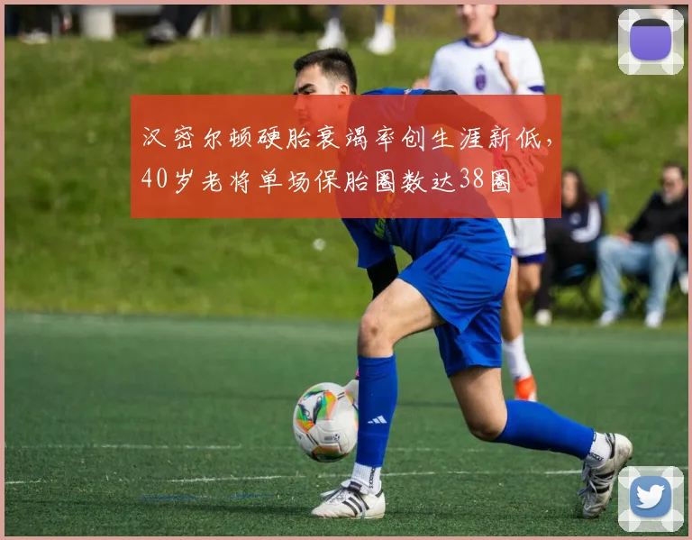 汉密尔顿硬胎衰竭率创生涯新低,40岁老将单场保胎圈数达38圈
