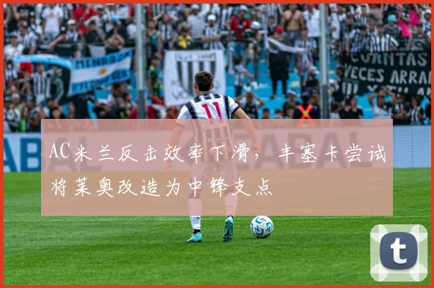 AC米兰反击效率下滑，丰塞卡尝试将莱奥改造为中锋支点