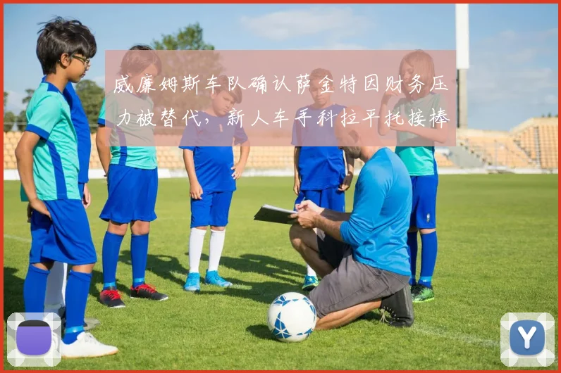 威廉姆斯车队确认萨金特因财务压力被替代，新人车手科拉平托接棒