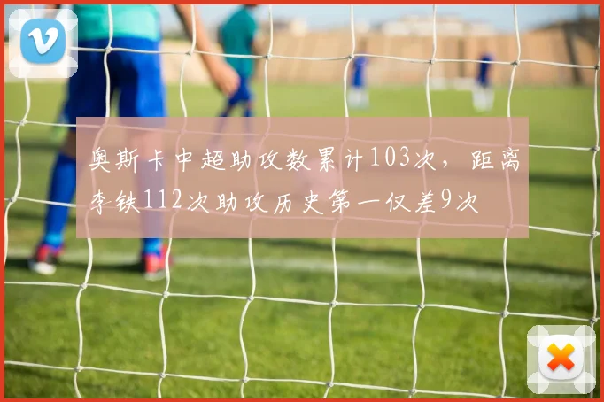奥斯卡中超助攻数累计103次,距离李铁112次助攻历史第一仅差9次
